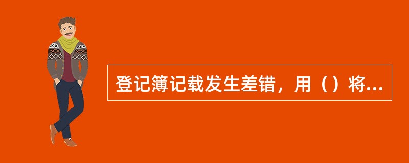 登记簿记载发生差错，用（）将整行划销，经办人员在（）端盖章，在划销记录上重新登记