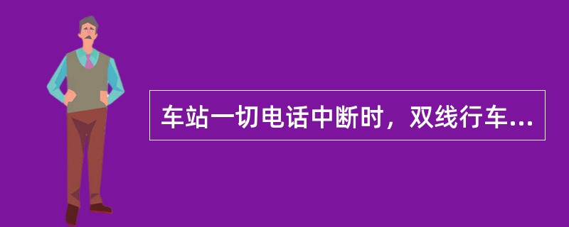 车站一切电话中断时，双线行车按（）。