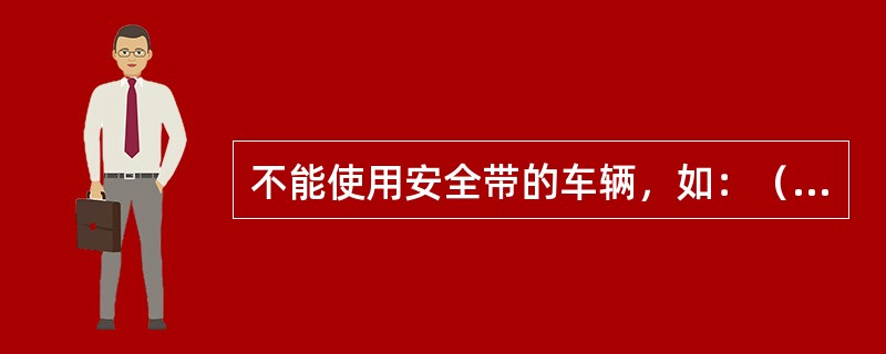 不能使用安全带的车辆，如：（）等，作业时必须选好站立地点。