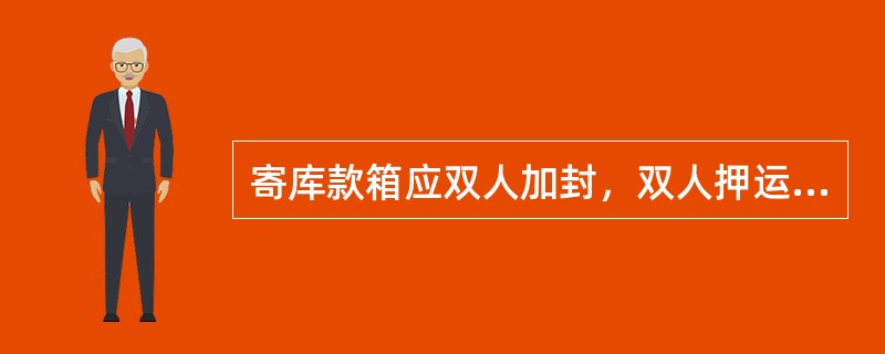 寄库款箱应双人加封，双人押运，做到（）。