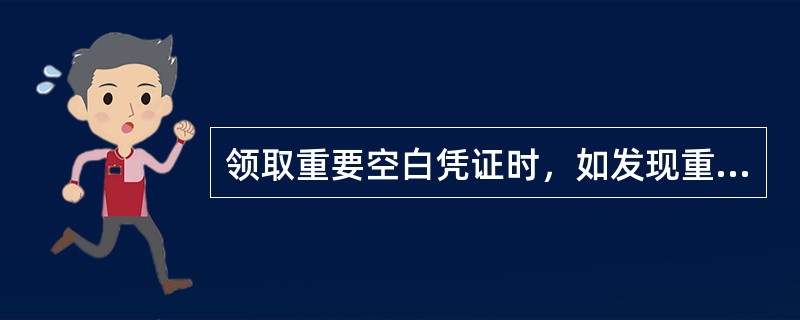 领取重要空白凭证时，如发现重号、错号、跳号或有缺陷等问题，应经运营主管审批后作废