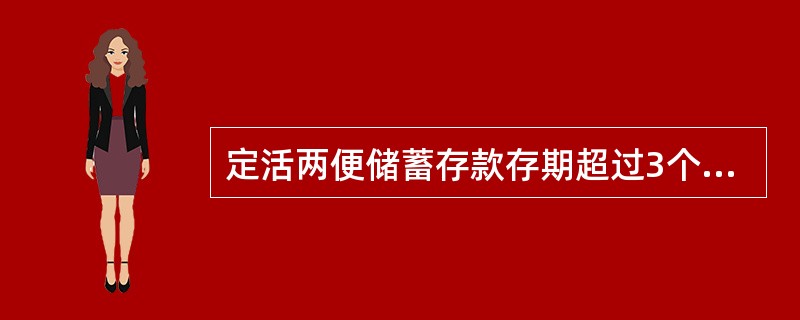 定活两便储蓄存款存期超过3个月不满6个月的，按3个月整存整取定期存款的利率计付利