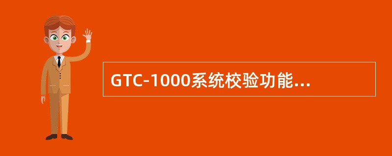 GTC-1000系统校验功能按要求通过（）来执行，它既校验了系统的功能，也试验了