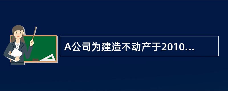 A公司为建造不动产于2010年4月1日从银行借入2000万元专门借款，借款期限为