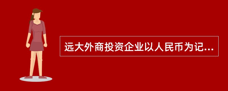 远大外商投资企业以人民币为记账本位币，其外币交易采用交易发生日的即期汇率折算。远