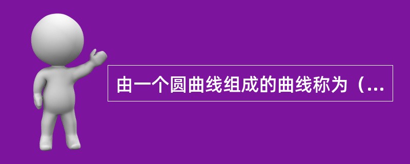 由一个圆曲线组成的曲线称为（）。