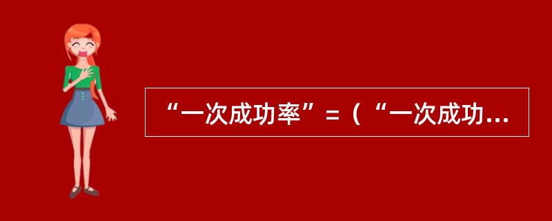 “一次成功率”=（“一次成功台数”／正常检修机车台数）×100%，均以（）记录为