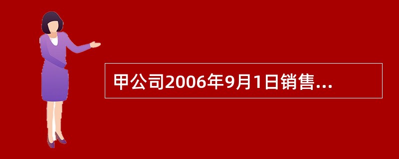 甲公司2006年9月1日销售产品一批给丙公司，价款为600000元，增值税为10