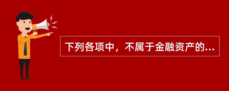 下列各项中，不属于金融资产的是()