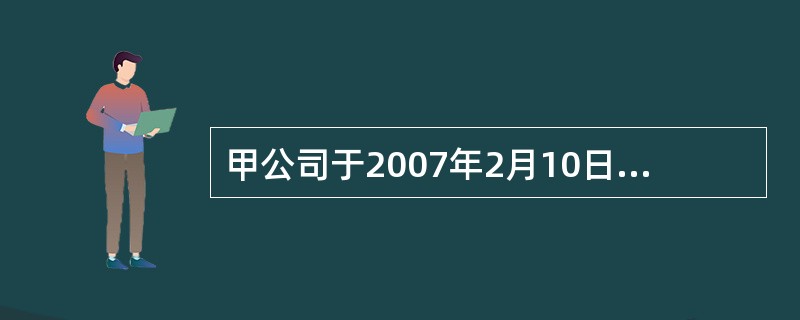 甲公司于2007年2月10日，购入某上市公司股票10万股，每股价格为15.5元(