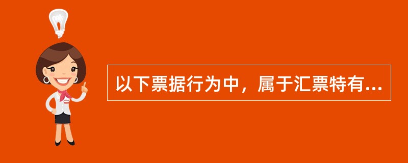 以下票据行为中，属于汇票特有的是（）