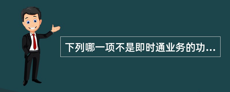 下列哪一项不是即时通业务的功能（）