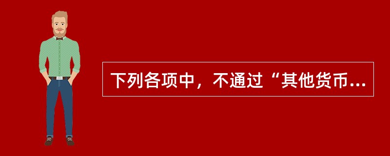 下列各项中，不通过“其他货币资金”科目核算的有()