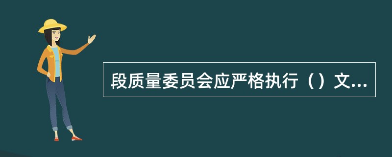 段质量委员会应严格执行（）文件要求。