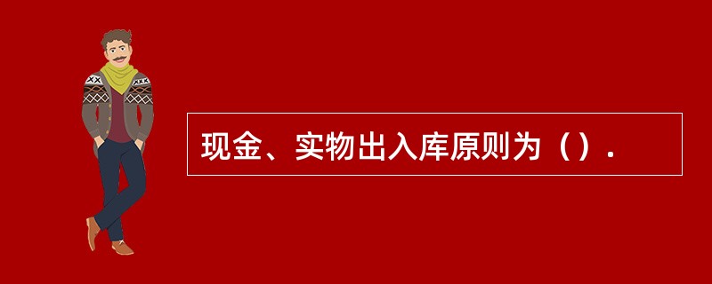 现金、实物出入库原则为（）.