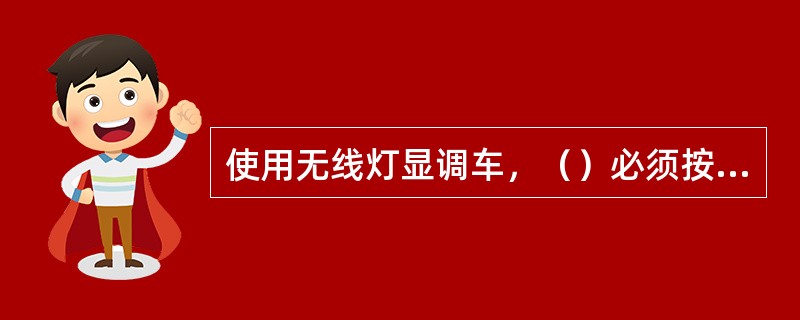 使用无线灯显调车，（）必须按《技规》中关于灯显信号显示的规定发送显示指令。