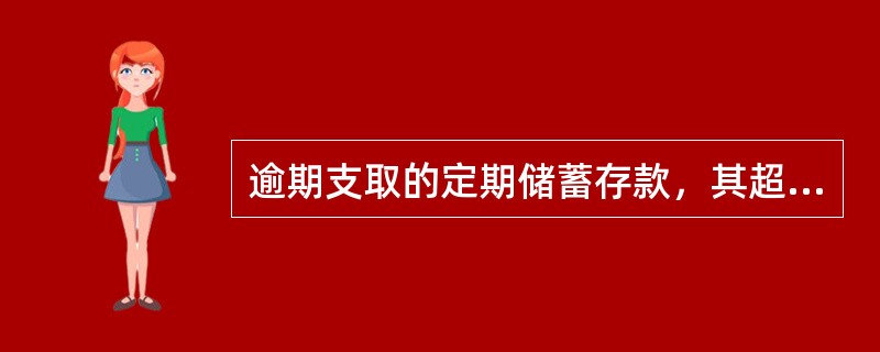 逾期支取的定期储蓄存款，其超过原定存期的部分，按存入日挂牌公告的活期储蓄存款利率