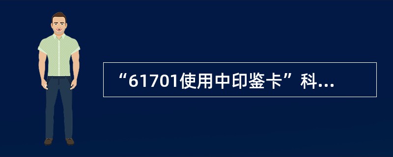 “61701使用中印鉴卡”科目用于核算和反映（）