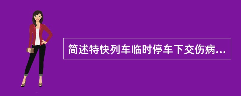 简述特快列车临时停车下交伤病旅客的应急处理办法。