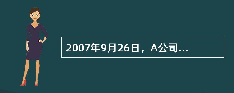 2007年9月26日，A公司与B公司签订了一份不可撤销的销售合同，双方约定，20