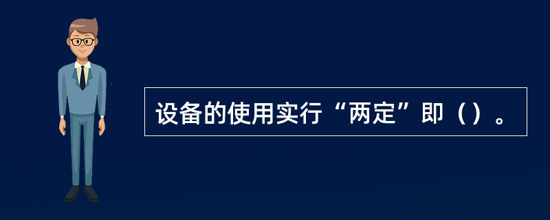 设备的使用实行“两定”即（）。