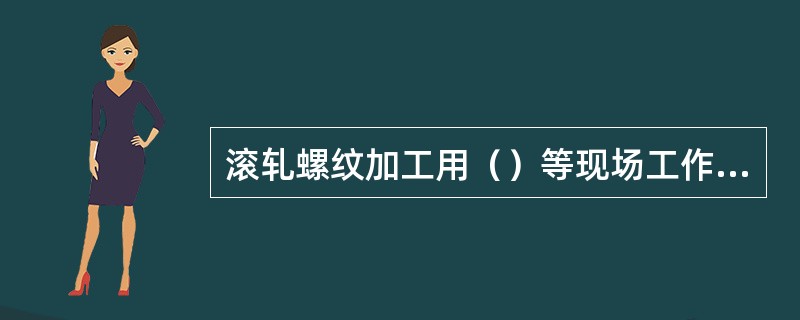 滚轧螺纹加工用（）等现场工作条件应符合技术文件要求。