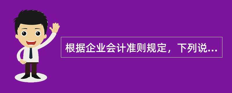 根据企业会计准则规定，下列说法正确的有()