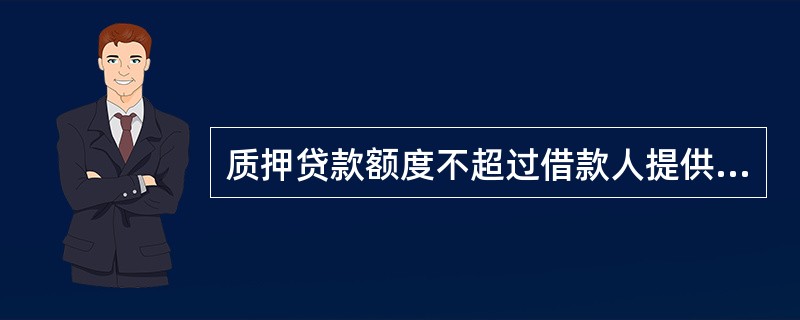 质押贷款额度不超过借款人提供的质押权利凭证价值的90%；抵押贷款额度不超过抵押物