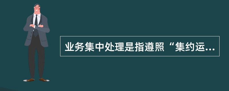 业务集中处理是指遵照“集约运营，服务共享”的理念，构建集（）功能于一体的全行共享