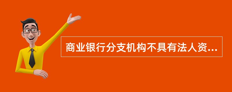 商业银行分支机构不具有法人资格，在总行授权范围内依法开展业务，其民事责任由总行承