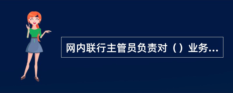网内联行主管员负责对（）业务进行审查及授权。