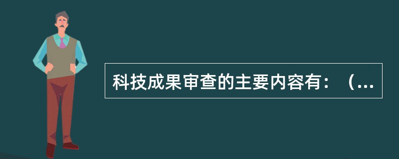 科技成果审查的主要内容有：（）。