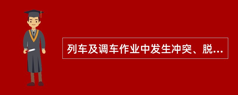 列车及调车作业中发生冲突、脱轨、火灾、爆炸、相撞，造成繁忙干线行车中断1小时以上