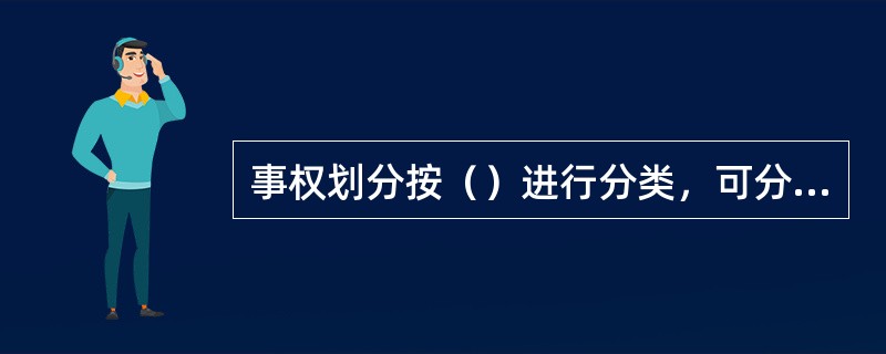事权划分按（）进行分类，可分为业务核算操作权限的划分和重要业务事项审批权限的划分