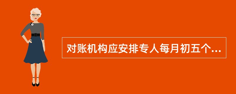 对账机构应安排专人每月初五个工作日内打印、封装纸质余额对账单，纸质余额对账单（客