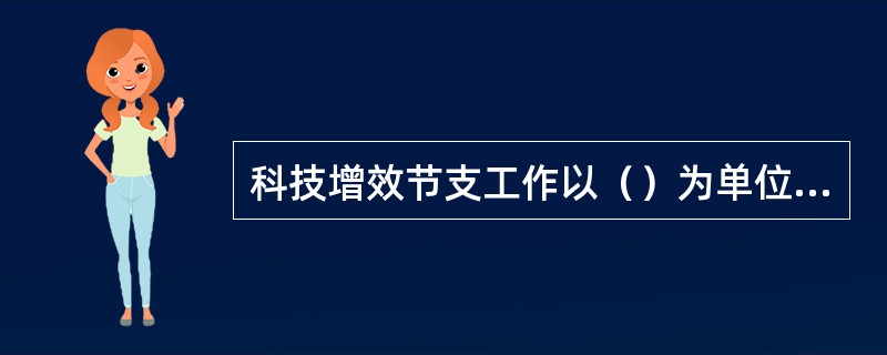 科技增效节支工作以（）为单位，按季度对各区域增效节支完成情况进行考核。