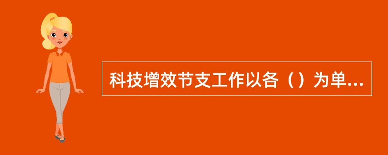 科技增效节支工作以各（）为单位，按季度对各区域增效节支完成情况进行考核。