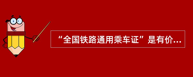 “全国铁路通用乘车证”是有价证券。（）