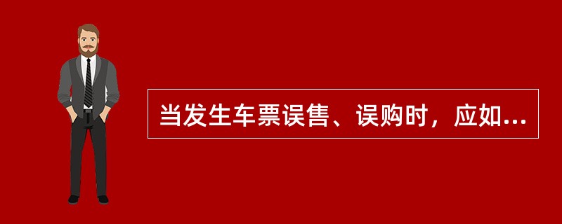当发生车票误售、误购时，应如何处理？