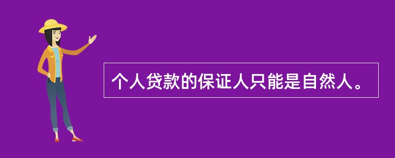 个人贷款的保证人只能是自然人。