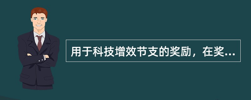 用于科技增效节支的奖励，在奖金分配时对主要研制、应用推广和组织项目实施人员的奖励