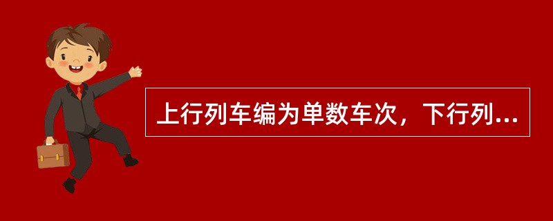 上行列车编为单数车次，下行列车编为双数车次。（）