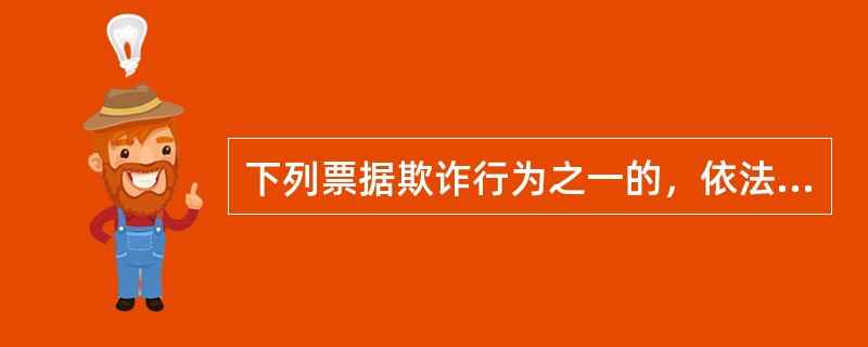 下列票据欺诈行为之一的，依法追究刑事责任（）