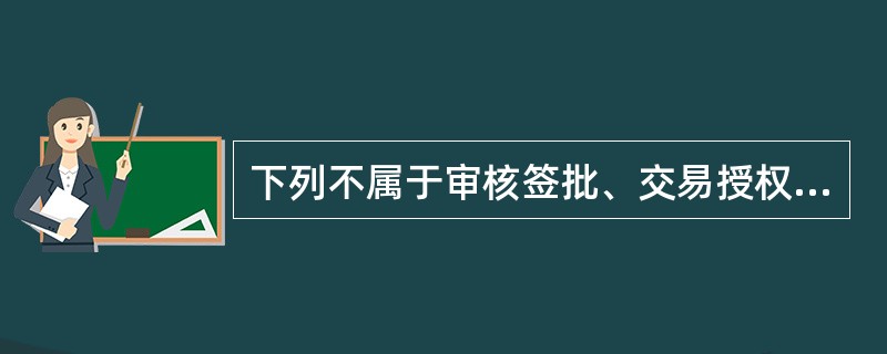 下列不属于审核签批、交易授权的是（）。