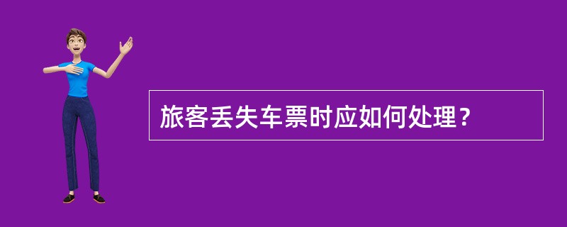 旅客丢失车票时应如何处理？