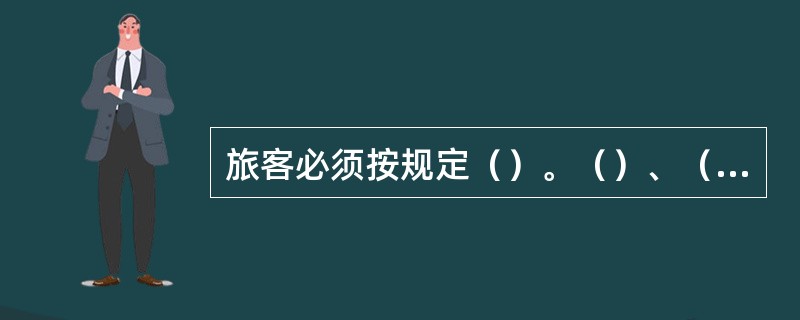 旅客必须按规定（）。（）、（）、（）应当听从铁路工作人员的引导，遵守铁路规章制度