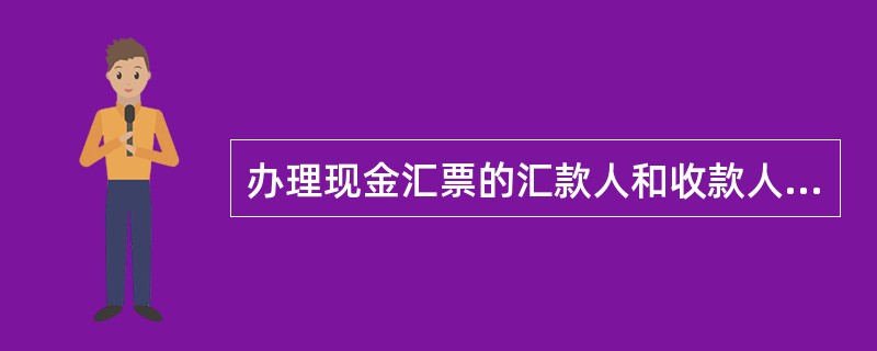 办理现金汇票的汇款人和收款人必须分别是（）。