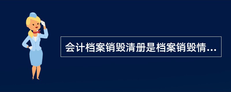 会计档案销毁清册是档案销毁情况的详细记录，是（）查考档案销毁情况的重要簿册