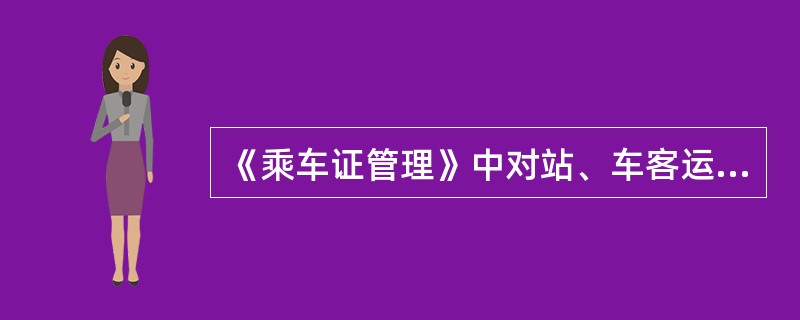 《乘车证管理》中对站、车客运人员查验各种乘车证是如何要求的？