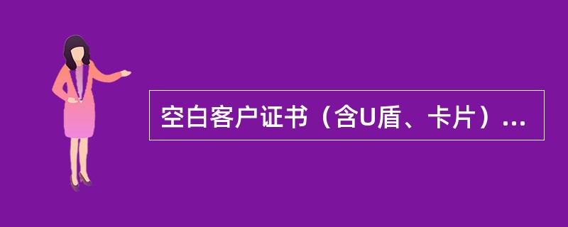 空白客户证书（含U盾、卡片）应作为（）管理。